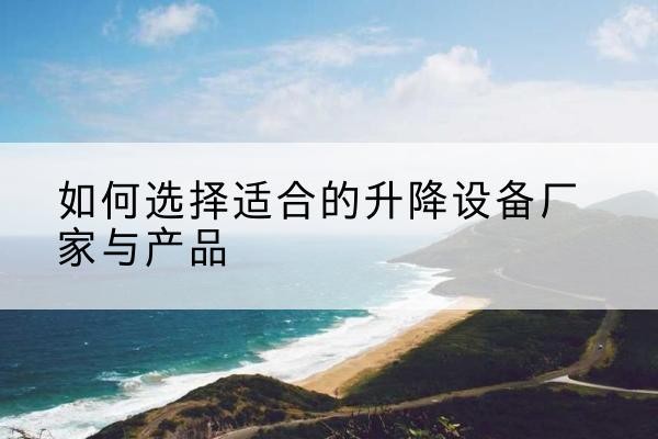 龙子湖电动升降平台厂家-如何选择适合的升降设备厂家与产品