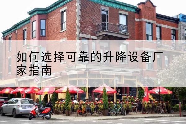 龙子湖电动升降机厂家-如何选择可靠的升降设备厂家指南