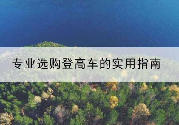 龙子湖电动登高车厂家推荐-专业选购登高车的实用指南